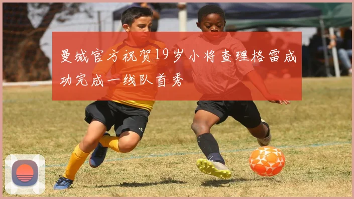 曼城官方祝贺19岁小将查理格雷成功完成一线队首秀