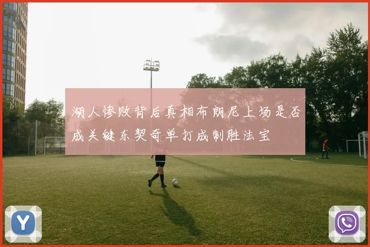 湖人惨败背后真相布朗尼上场是否成关键东契奇单打成制胜法宝