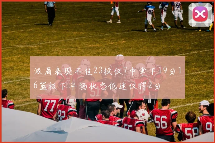 浓眉表现不佳23投仅7中拿下19分16篮板下半场状态低迷仅得2分