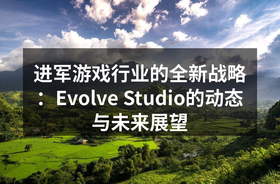 进军游戏行业的全新战略：Evolve S